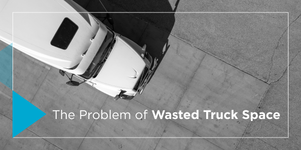 The Problem of Wasted Truck Space, and How it’s Costing Shippers Money