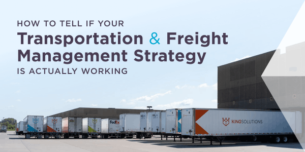 How to Tell if Your Transportation and Freight Management Strategy Is Actually Working